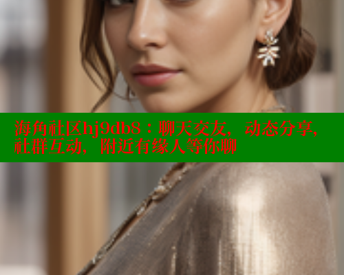 海角社区hj9db8：聊天交友，动态分享，社群互动，附近有缘人等你聊 海角社区论坛 第1张