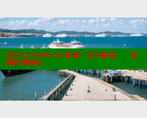 海角社区封神之作揭秘：速来围观，一起聊你想聊的 海角社区 第1张