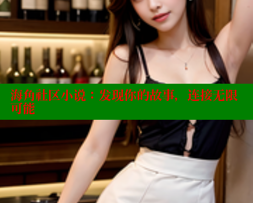 海角社区小说：发现你的故事，连接无限可能 海角社区APP 第1张