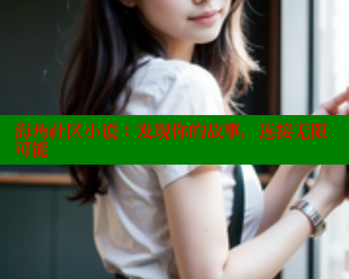 海角社区小说：发现你的故事，连接无限可能 海角社区APP 第2张
