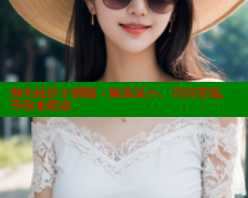 海角社区小钢炮：麻雀虽小，内容管饱，等你来探索