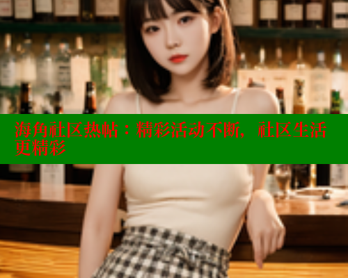 海角社区热帖：精彩活动不断，社区生活更精彩 海角社区 第1张