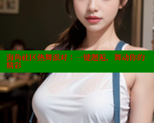海角社区热舞派对：一键邂逅，舞动你的精彩 海角社区 第1张
