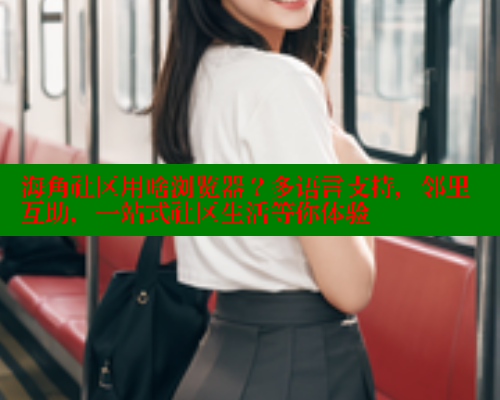 海角社区用啥浏览器？多语言支持，邻里互助，一站式社区生活等你体验 海角社区 第1张