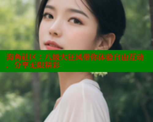 海角社区：八级大狂风带你体验自由互动，分享无限精彩 海角社区APP 第1张