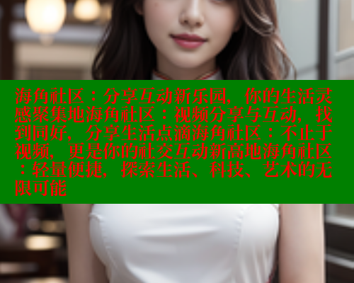 海角社区：分享互动新乐园，你的生活灵感聚集地海角社区：视频分享与互动，找到同好，分享生活点滴海角社区：不止于视频，更是你的社交互动新高地海角社区：轻量便捷，探索生活、科技、艺术的无限可能 海角社区 第2张