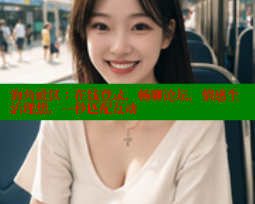 海角社区：在线登录，畅聊论坛，情感生活理想，一秒匹配互动
