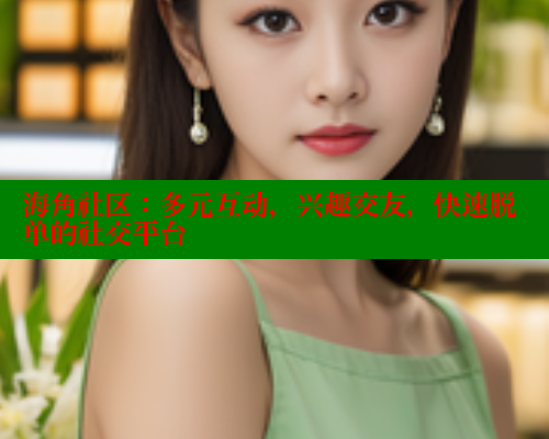 海角社区：多元互动，兴趣交友，快速脱单的社交平台 海角社区论坛 第1张