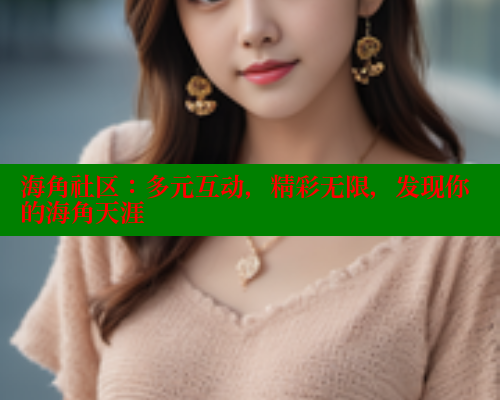 海角社区：多元互动，精彩无限，发现你的海角天涯 海角社区 第2张