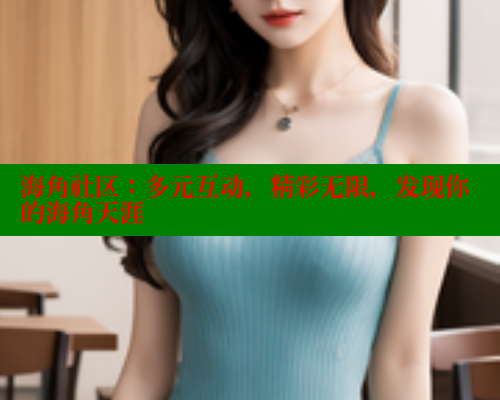 海角社区：多元互动，精彩无限，发现你的海角天涯