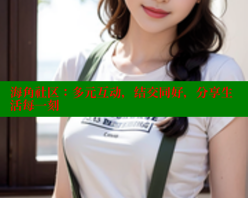海角社区：多元互动，结交同好，分享生活每一刻 海角社区论坛 第1张