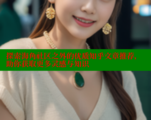 探索海角社区之外的优质知乎文章推荐，助你获取更多灵感与知识