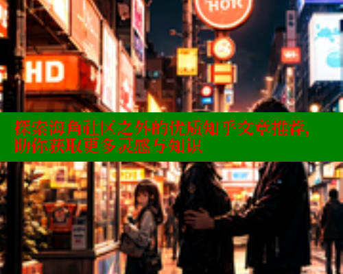 探索海角社区之外的优质知乎文章推荐，助你获取更多灵感与知识 海角社区 第1张