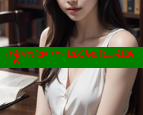 探索海角社区：实时互动与便捷生活服务平台