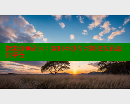 探索海角社区：实时互动与兴趣交友的最佳平台 海角社区 第1张
