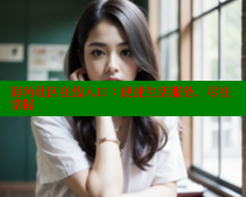 海角社区在线入口：便捷生活服务，尽在掌握