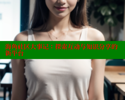 海角社区大事记：探索互动与知识分享的新平台