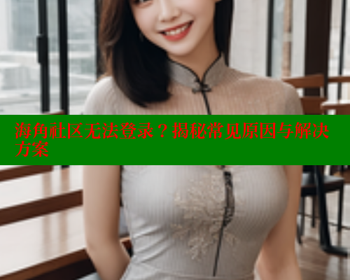 海角社区无法登录？揭秘常见原因与解决方案