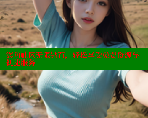 海角社区无限钻石，轻松享受免费资源与便捷服务 海角社区 第2张