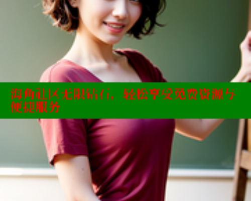海角社区无限钻石，轻松享受免费资源与便捷服务