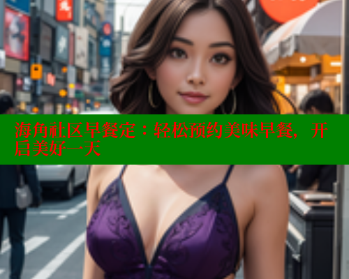 海角社区早餐定：轻松预约美味早餐，开启美好一天 海角社区封神披风妈妈 第2张