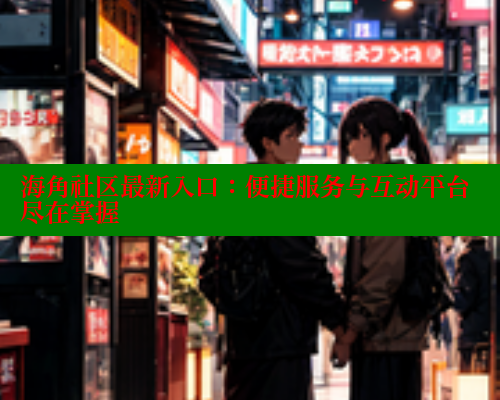 海角社区最新入口：便捷服务与互动平台尽在掌握