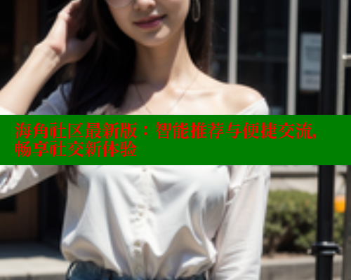 海角社区最新版：智能推荐与便捷交流，畅享社交新体验 海角社区 第2张