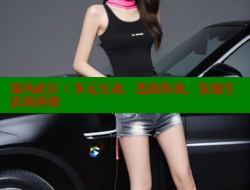 海角社区：多元互动，连接你我，发现生活新体验 海角社区APP 第1张