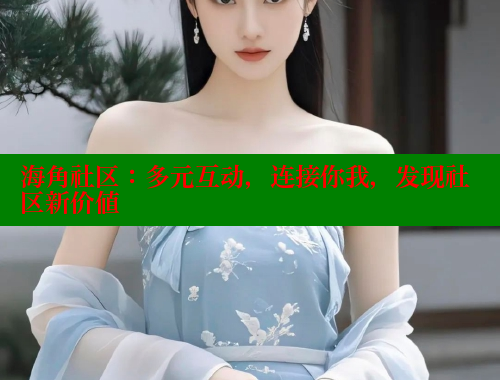 海角社区：多元互动，连接你我，发现社区新价值