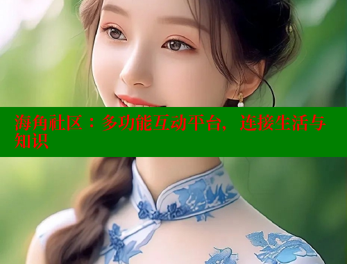 海角社区：多功能互动平台，连接生活与知识