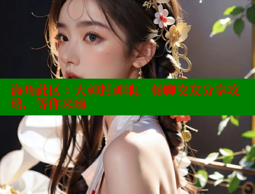 海角社区：大神封神地，畅聊交友分享攻略，等你来嗨 海角社区APP 第2张