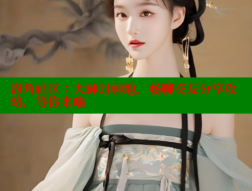 海角社区：大神封神地，畅聊交友分享攻略，等你来嗨 海角社区APP 第1张