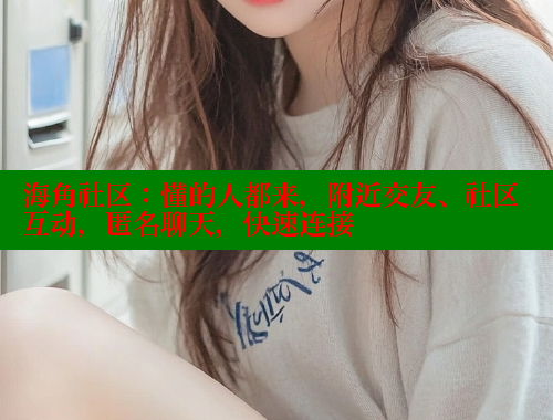 海角社区：懂的人都来，附近交友、社区互动，匿名聊天，快速连接 海角社区 第1张