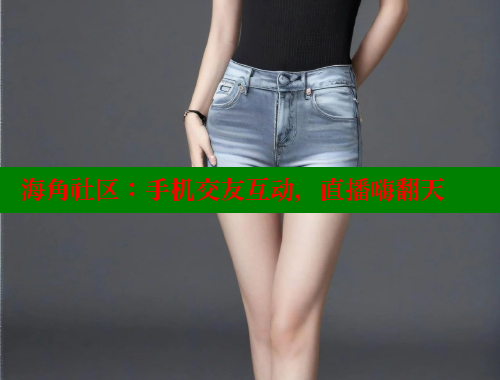 海角社区：手机交友互动，直播嗨翻天
