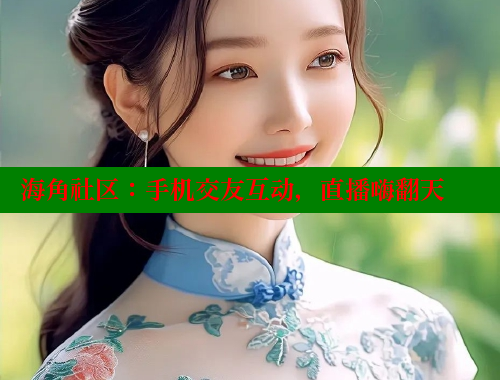 海角社区：手机交友互动，直播嗨翻天 海角社区 第1张