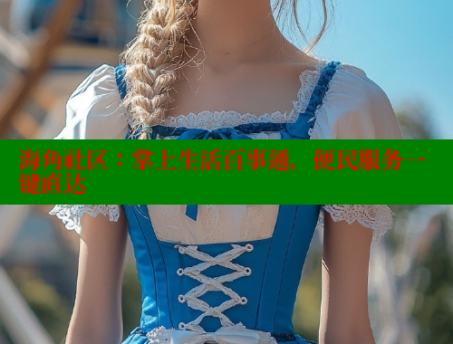 海角社区：掌上生活百事通，便民服务一键直达