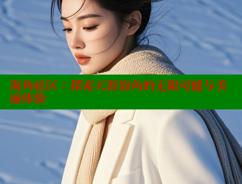 海角社区：探索天涯海角的无限可能与美丽体验 海角社区论坛 第2张