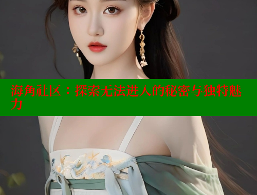 海角社区：探索无法进入的秘密与独特魅力