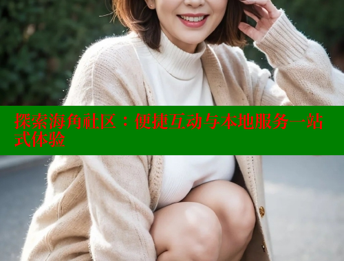 探索海角社区：便捷互动与本地服务一站式体验 海角社区 第1张