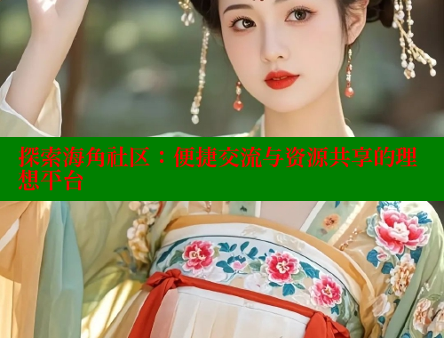探索海角社区：便捷交流与资源共享的理想平台