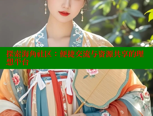 探索海角社区：便捷交流与资源共享的理想平台 海角社区论坛 第1张