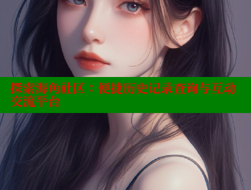 探索海角社区：便捷历史记录查询与互动交流平台