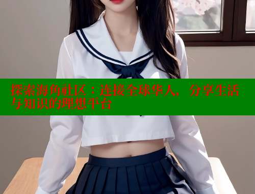 探索海角社区：连接全球华人，分享生活与知识的理想平台 海角社区 第2张