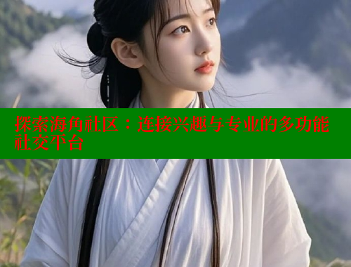 探索海角社区：连接兴趣与专业的多功能社交平台 海角社区封神披风妈妈 第1张