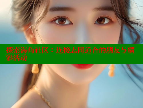 探索海角社区：连接志同道合的朋友与精彩活动