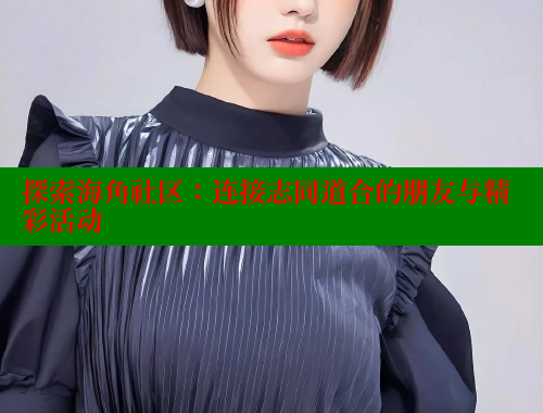 探索海角社区：连接志同道合的朋友与精彩活动 海角社区封神披风妈妈 第1张