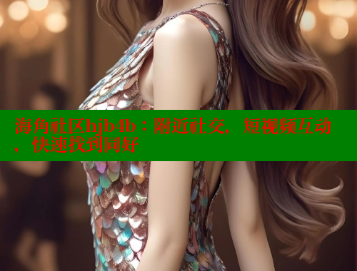 海角社区hjb4b：附近社交，短视频互动，快速找到同好 海角社区封神披风妈妈 第1张