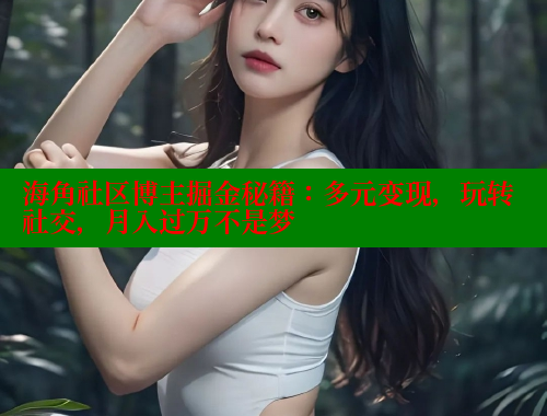海角社区博主掘金秘籍：多元变现，玩转社交，月入过万不是梦 海角社区封神披风妈妈 第2张