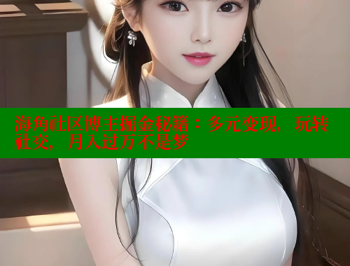 海角社区博主掘金秘籍：多元变现，玩转社交，月入过万不是梦 海角社区封神披风妈妈 第1张
