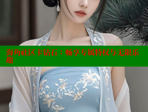 海角社区卡钻石：畅享专属特权与无限乐趣 海角社区论坛 第1张